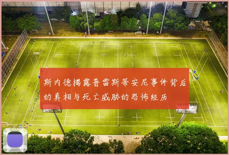 斯内德揭露普雷斯蒂安尼事件背后的真相与死亡威胁的恐怖经历