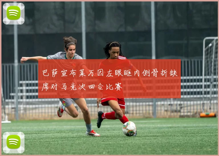 巴萨宣布莱万因左眼眶内侧骨折缺席对马竞次回合比赛