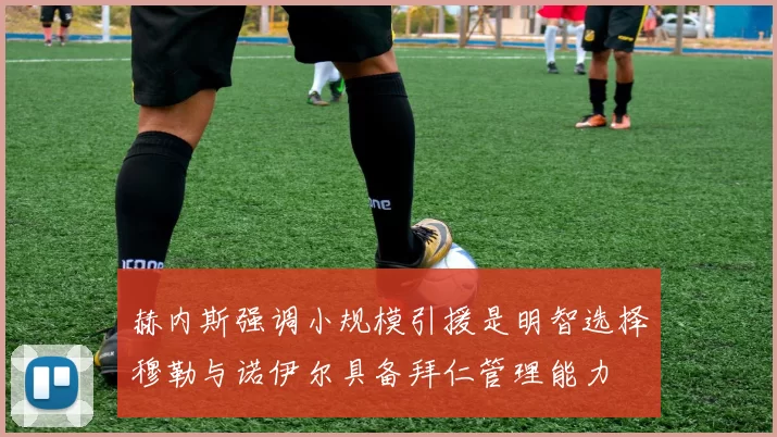 赫内斯强调小规模引援是明智选择穆勒与诺伊尔具备拜仁管理能力