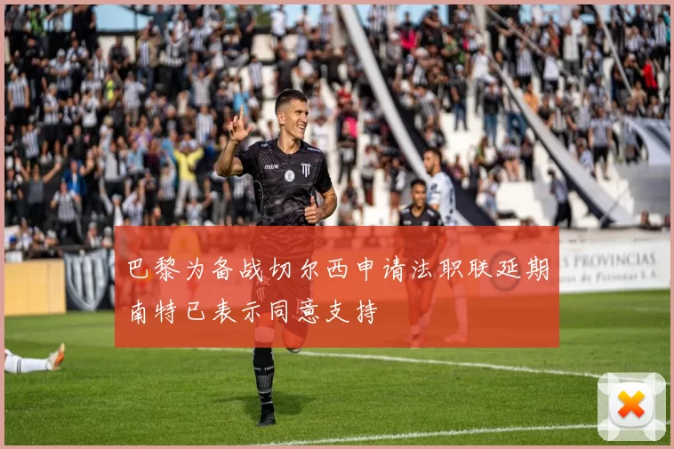 巴黎为备战切尔西申请法职联延期南特已表示同意支持