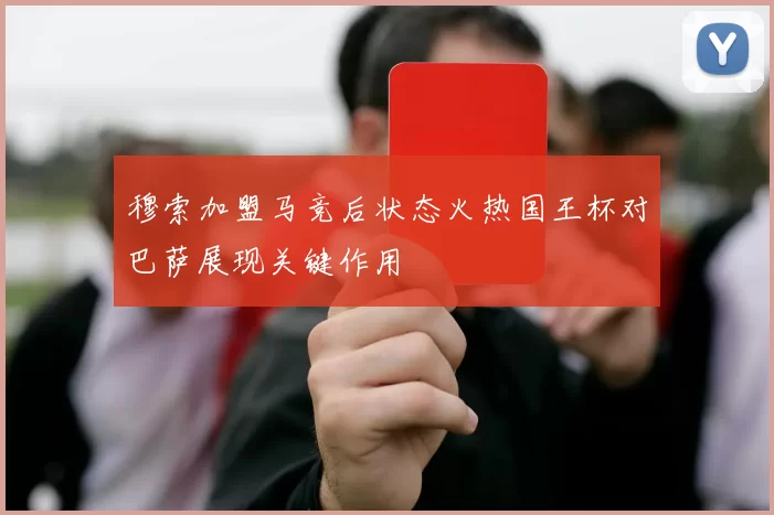 穆索加盟马竞后状态火热国王杯对巴萨展现关键作用