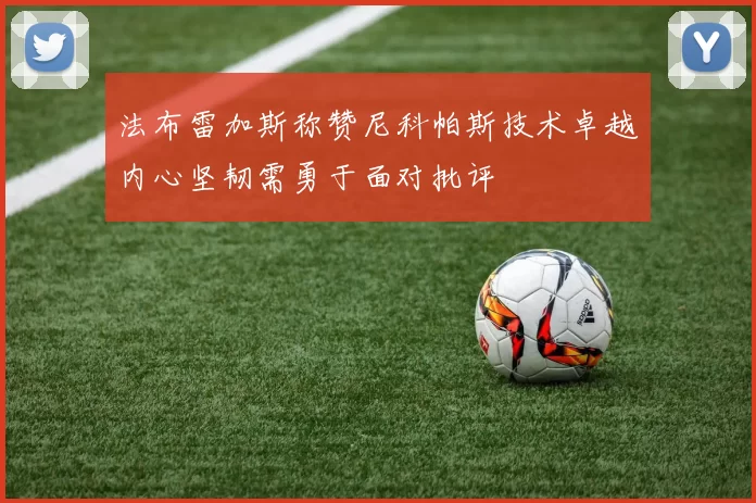 法布雷加斯称赞尼科帕斯技术卓越内心坚韧需勇于面对批评