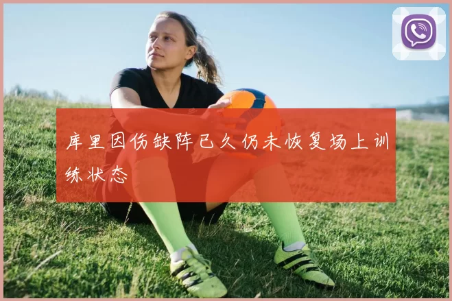 库里因伤缺阵已久仍未恢复场上训练状态