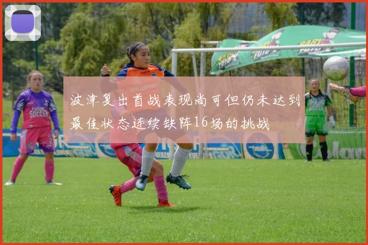 波津复出首战表现尚可但仍未达到最佳状态连续缺阵16场的挑战