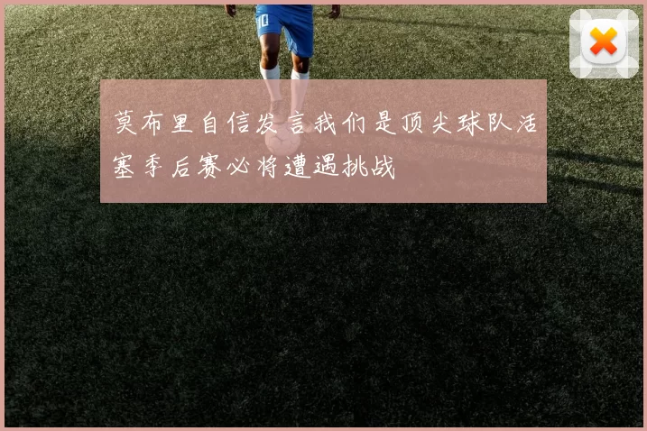 莫布里自信发言我们是顶尖球队活塞季后赛必将遭遇挑战