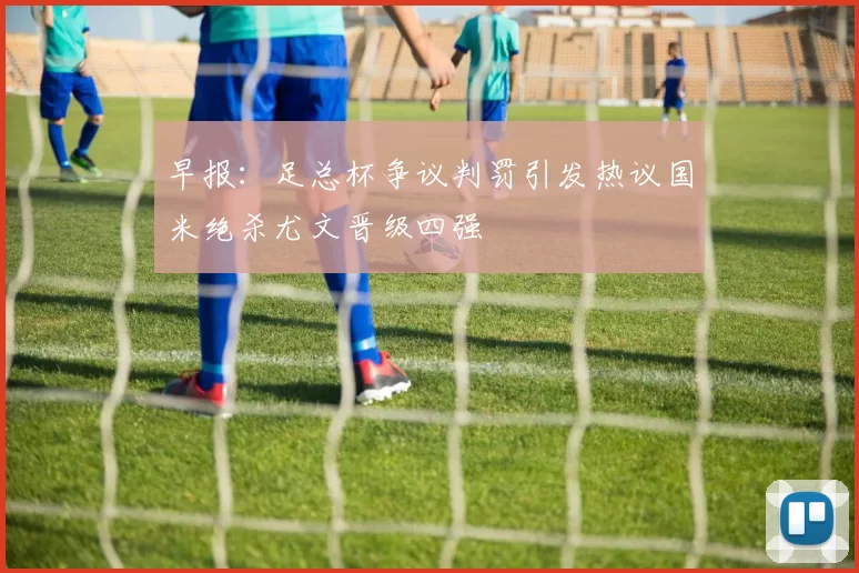 早报：足总杯争议判罚引发热议国米绝杀尤文晋级四强