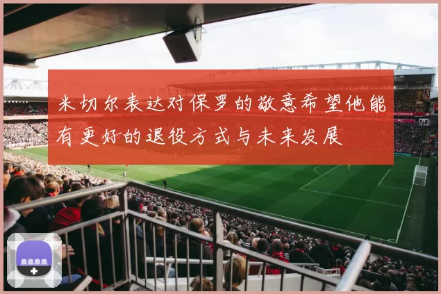 米切尔表达对保罗的敬意希望他能有更好的退役方式与未来发展
