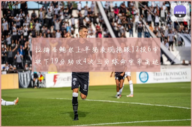 拉梅洛鲍尔上半场表现抢眼12投6中砍下19分助攻4次三分球命中率高达50